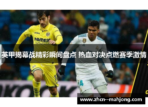 英甲揭幕战精彩瞬间盘点 热血对决点燃赛季激情 英甲揭幕战精彩瞬间盘点 热血对决点燃赛季激情