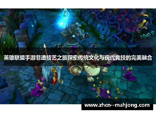 英雄联盟手游非遗技艺之旅探索传统文化与现代竞技的完美融合