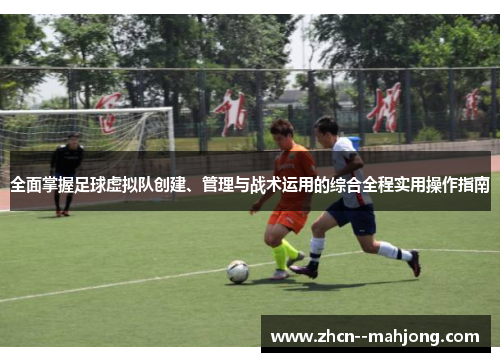 全面掌握足球虚拟队创建、管理与战术运用的综合全程实用操作指南