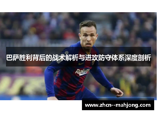 巴萨胜利背后的战术解析与进攻防守体系深度剖析