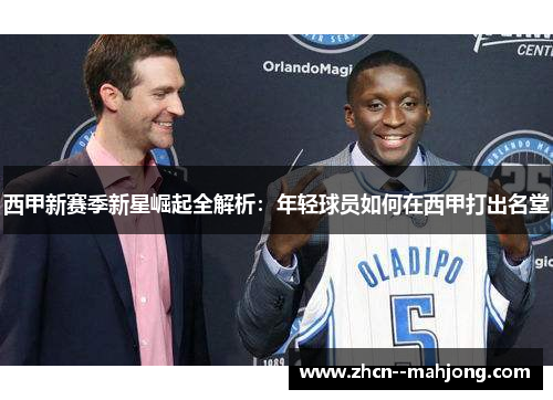 西甲新赛季新星崛起全解析：年轻球员如何在西甲打出名堂