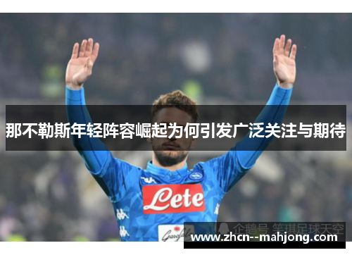 那不勒斯年轻阵容崛起为何引发广泛关注与期待 那不勒斯年轻阵容崛起为何引发广泛关注与期待