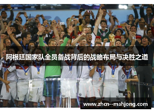 阿根廷国家队全员备战背后的战略布局与决胜之道