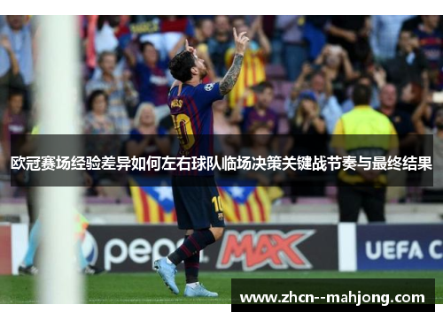 欧冠赛场经验差异如何左右球队临场决策关键战节奏与最终结果 欧冠赛场经验差异如何左右球队临场决策关键战节奏与最终结果