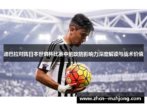 迪巴拉对阵日本世俱杯比赛中的攻防影响力深度解读与战术价值 迪巴拉对阵日本世俱杯比赛中的攻防影响力深度解读与战术价值