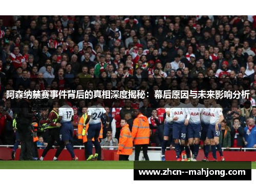 阿森纳禁赛事件背后的真相深度揭秘:幕后原因与未来影响分析 阿森纳禁赛事件背后的真相深度揭秘:幕后原因与未来影响分析