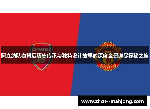 阿森纳队徽背后历史传承与独特设计故事的深度全景详尽探秘之旅