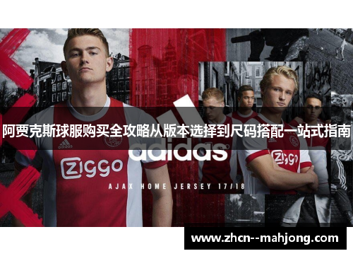 阿贾克斯球服购买全攻略从版本选择到尺码搭配一站式指南 阿贾克斯球服购买全攻略从版本选择到尺码搭配一站式指南