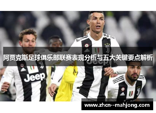 阿贾克斯足球俱乐部联赛表现分析与五大关键要点解析 阿贾克斯足球俱乐部联赛表现分析与五大关键要点解析