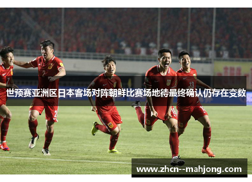 世预赛亚洲区日本客场对阵朝鲜比赛场地待最终确认仍存在变数 世预赛亚洲区日本客场对阵朝鲜比赛场地待最终确认仍存在变数