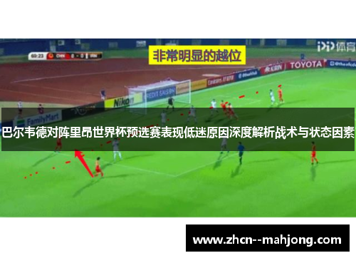 巴尔韦德对阵里昂世界杯预选赛表现低迷原因深度解析战术与状态因素 巴尔韦德对阵里昂世界杯预选赛表现低迷原因深度解析战术与状态因素