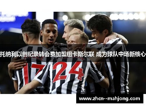 托纳利以创纪录转会费加盟纽卡斯尔联 成为球队中场新核心