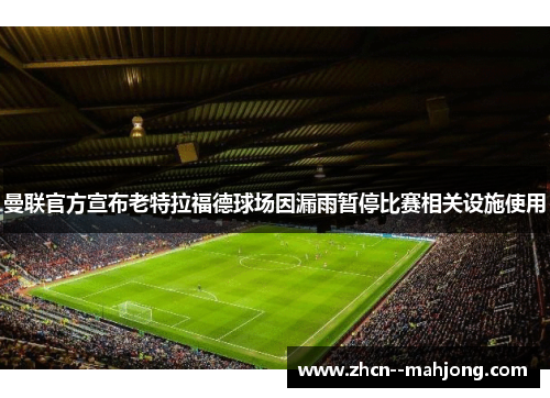 曼联官方宣布老特拉福德球场因漏雨暂停比赛相关设施使用 曼联官方宣布老特拉福德球场因漏雨暂停比赛相关设施使用