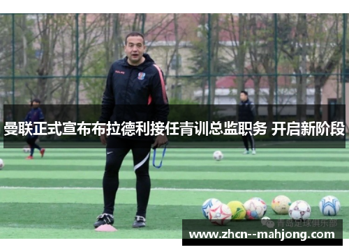 曼联正式宣布布拉德利接任青训总监职务 开启新阶段 曼联正式宣布布拉德利接任青训总监职务 开启新阶段
