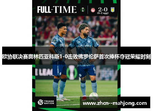 欧协联决赛奥林匹亚科斯1-0击败佛罗伦萨首次捧杯夺冠荣耀时刻 欧协联决赛奥林匹亚科斯1-0击败佛罗伦萨首次捧杯夺冠荣耀时刻
