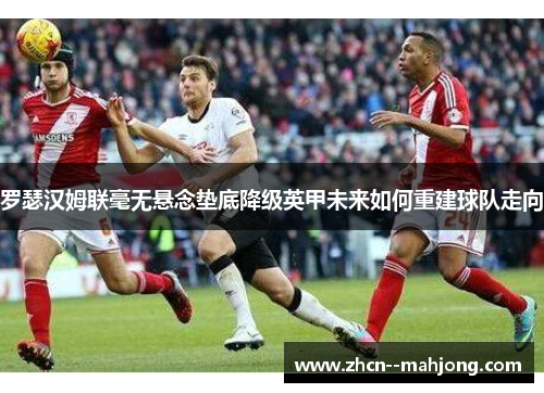 罗瑟汉姆联毫无悬念垫底降级英甲未来如何重建球队走向