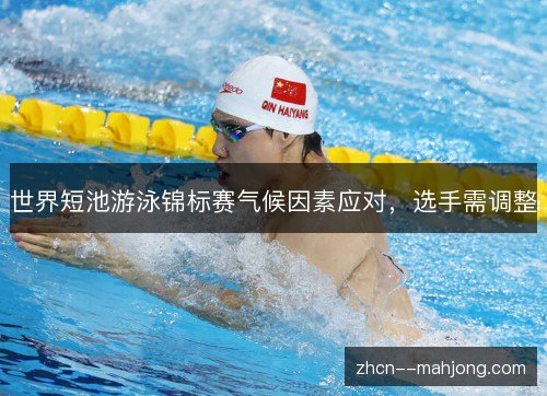 世界短池游泳锦标赛气候因素应对，选手需调整