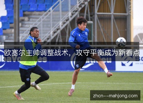 欧塞尔主帅调整战术，攻守平衡成为新看点